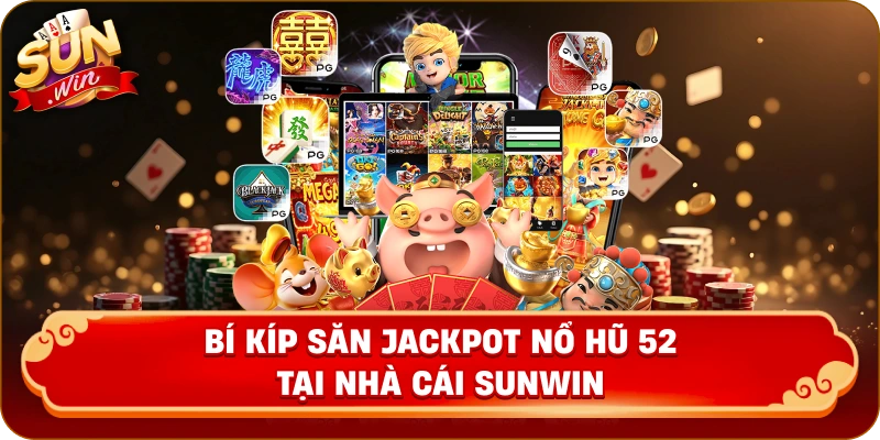 Bí kíp săn Jackpot nổ hũ 52 tại nhà cái Sunwin