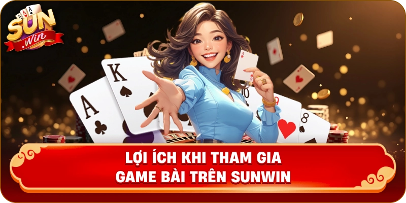 Lợi Ích Khi Tham Gia Game Bài Trên Sunwin