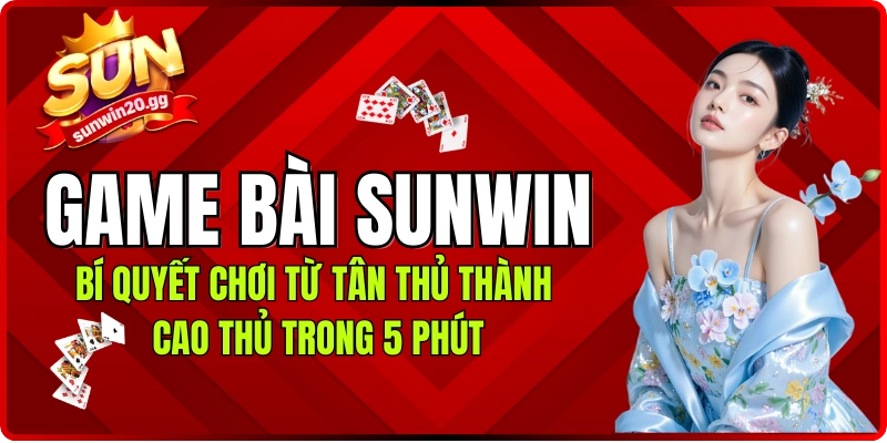 Game bài Sunwin: Bí Quyết Chơi Từ Tân Thủ Thành Cao Thủ Trong 5 Phút